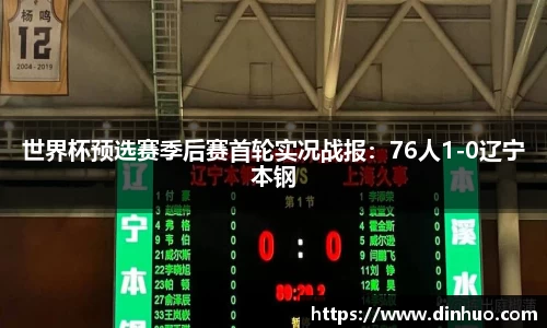 世界杯预选赛季后赛首轮实况战报：76人1-0辽宁本钢