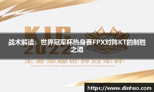 战术解读：世界冠军杯热身赛FPX对阵KT的制胜之道