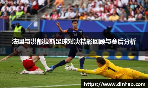 法国与洪都拉斯足球对决精彩回顾与赛后分析